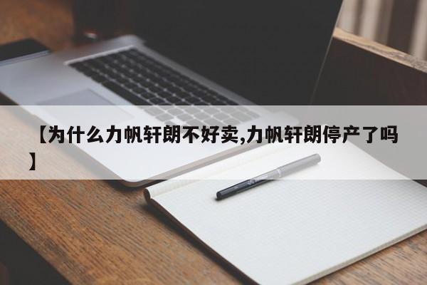【为什么力帆轩朗不好卖,力帆轩朗停产了吗】