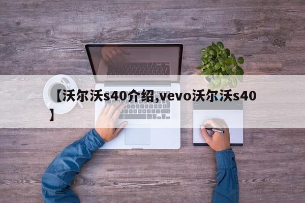 【沃尔沃s40介绍,vevo沃尔沃s40】
