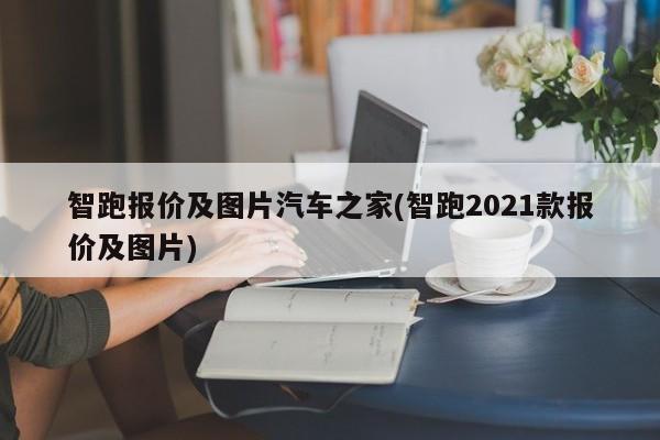 智跑报价及图片汽车之家(智跑2021款报价及图片)