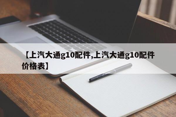 【上汽大通g10配件,上汽大通g10配件价格表】